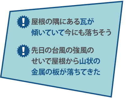 屋根の隅にある瓦が傾いていて今にも落ちそう先日の台風の強風のせいで屋根から山状の金属の板が落ちてきた