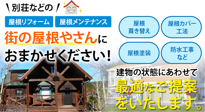 別荘などの屋根リフォーム、屋根メンテナンス、街の屋根やさんにおまかせください!建物の状態にあわせて最適なご提案をいたします。