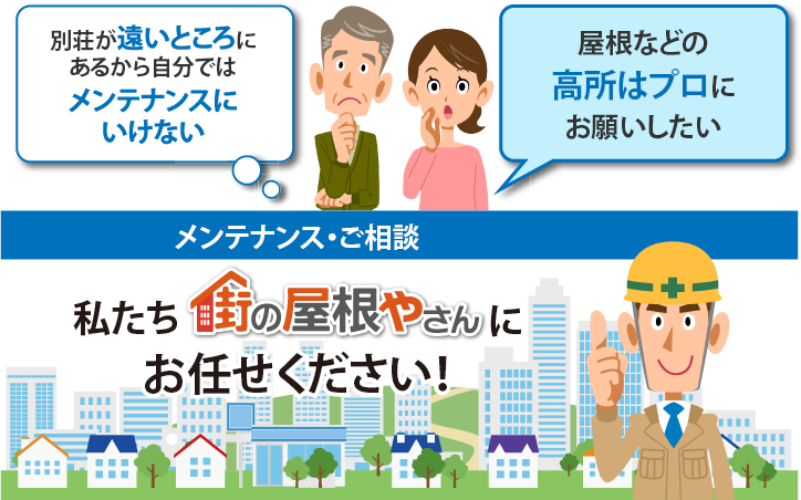 別荘が遠いところにあるから自分ではメンテナンスにいけない。屋根などの高所はプロにお願いしたい 私たち街の屋根やさんにお任せください。