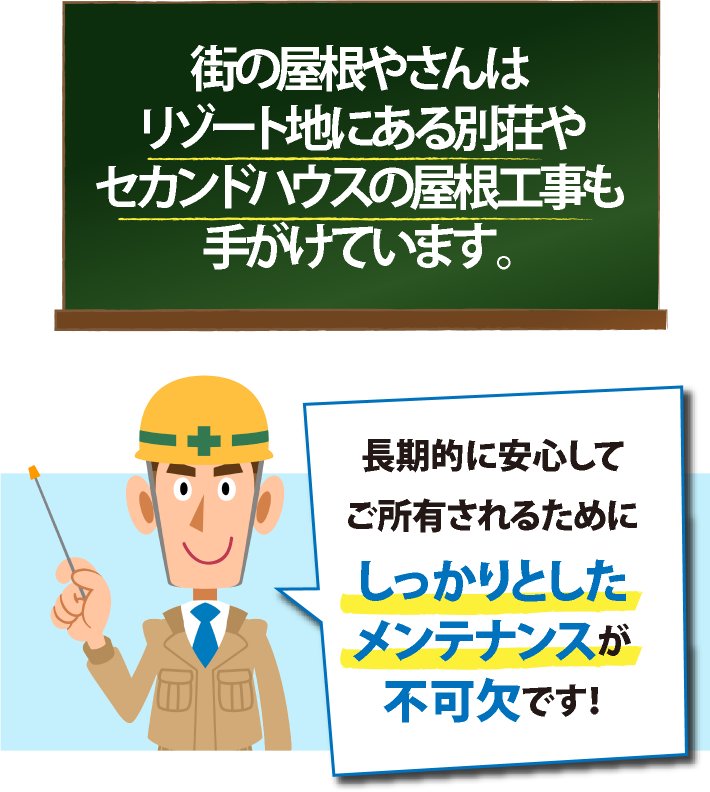街の屋根やさんは リゾート地にある別荘やセカンドハウスの屋根工事も手がけています。長期的に安心して ご所有されるためにしっかりとしたメンテナンスが 不可欠です!