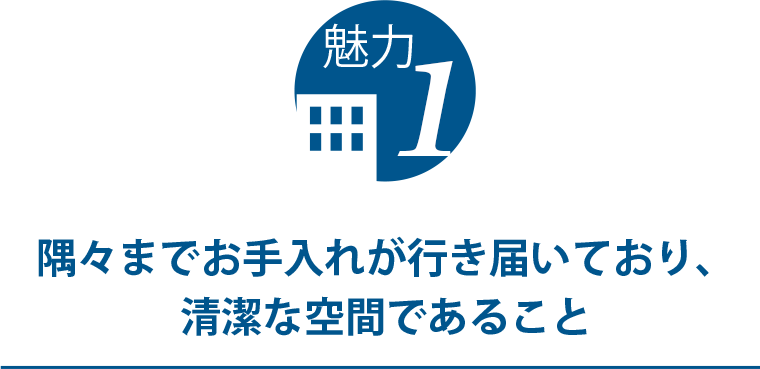 隅々までお手入れが行き届いており、清潔な空間であること