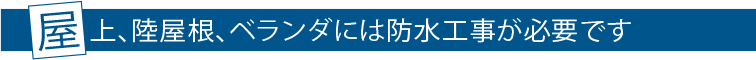 屋上、陸屋根、ベランダには防水工事が必要です