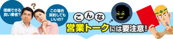 信頼できる業者?この場合契約してもいいの?こんな営業トークには要注意