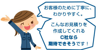 お客様のためにわかりやすく。こんなお見積りを作成してくれるC社なら期待できそうです