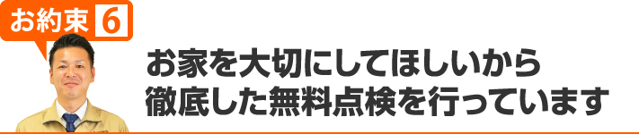 お家を大切にしてほしいから徹底した無料点検を行っています