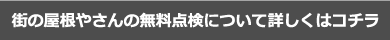 街の屋根やさんの無料点検について詳しくはコチラ