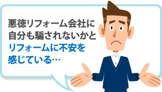 悪徳リフォーム会社に自分も騙されないかとリフォームに不安を感じている…