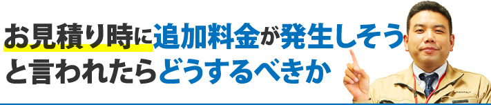 お見積り時に追加料金が発生しそうと言われたらどうするべきか