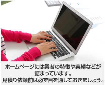 ホームページには業者の特徴や実績などが詰まっています。見積り依頼前は必ず目を通しておきましょう。