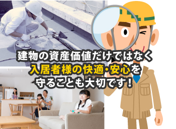  建物の資産価値だけではなく入居者様の快適・安心を守ることも大切です!