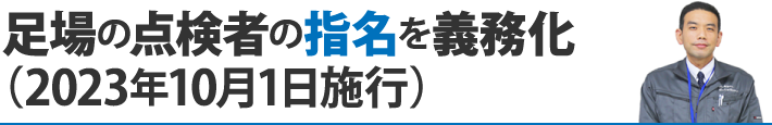 ２．足場の点検者の指名を義務化（2023年10月1日施行）