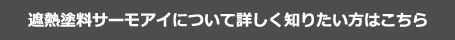 遮熱塗料サーモアイについて詳しく知りたい方はこちら