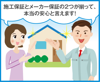 施工保証とメーカー保証の２つが揃って、本当の安心と言えます！