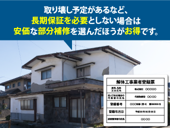 取り壊し予定があるなど、長期保証を必要としない場合は安価な部分補修を選んだほうがお得です。