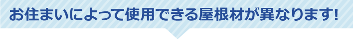 お住まいによって使用できる屋根材が異なります!