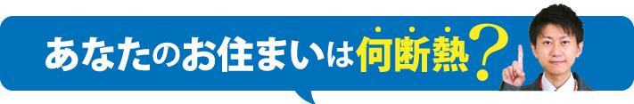 あなたのお住まいは何断熱？