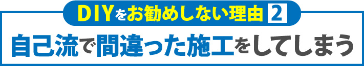 DIYをお勧めしない理由2自己流で間違った施工をしてしまう