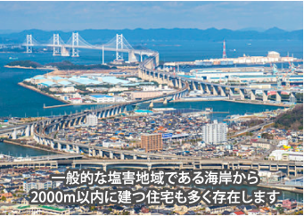 一般的な塩害地域である海岸から2000m以内に建つ住宅も多く存在します