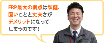 FRP最大の弱点は頑健、固いことと丈夫さがデメリットになってしまうのです！