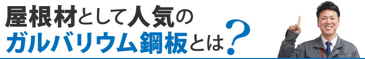 屋根材として人気の
ガルバリウム鋼板とは？