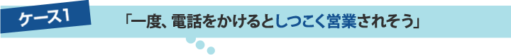 一度、電話をかけるとしつこく営業されそう