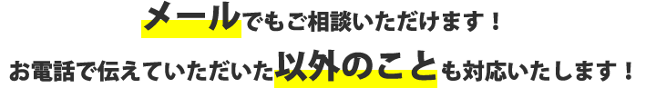 メールでもご相談いただけます！お電話で伝えていただいた以外のことも対応いたします