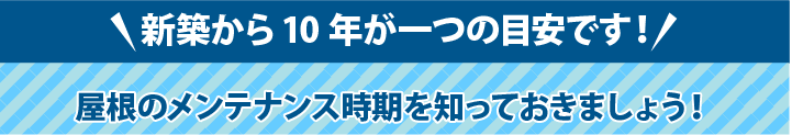 新築から10年が一つの目安です！屋根のメンテナンス時期を知っておきましょう！