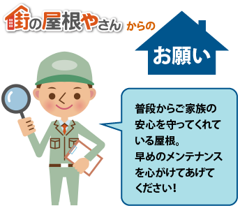 街の屋根やさんからのお願い。普段から家族の安心を守ってくれている屋根。早めのメンテナンスを心掛けてあげてくださ