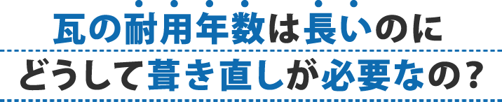 屋根葺き直し 瓦の耐用年数は長いのにどうして葺き直しが必要なの？