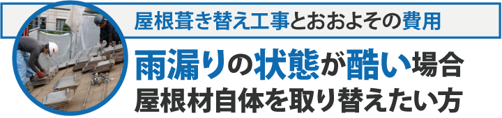 屋根葺き替え工事とおおよその費用・雨漏りの状態が酷い場合、屋根材自体を取り換えたい方