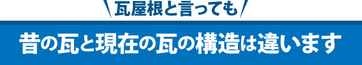 瓦屋根といっても昔の瓦と現在の瓦の構造は違います