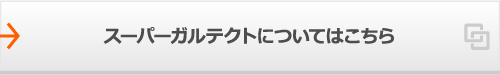 スーパーガルテクトについてはこちら