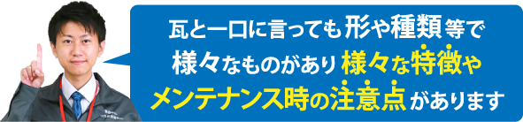 瓦と一口に言っても形や種類等で様々なものがあり様々な特徴やメンテナンス時の注意点があります