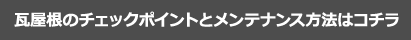 瓦屋根のチェックポイントとメンテナンス方法はコチラ