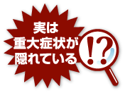 実は重大症状が隠れている