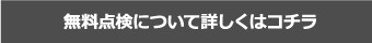 無料点検について詳しくはコチラ