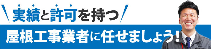 実績と許可を持つ屋根工事業者に任せましょう！