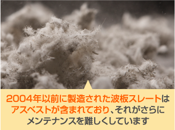 2004年以前に製造された波板スレートはアスベストが含まれており、それがさらにメンテナンスを難しくしています