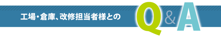 工場・倉庫、改修担当者様とのＱ＆Ａ