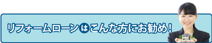 リフォームローンはこんな方にお勧め