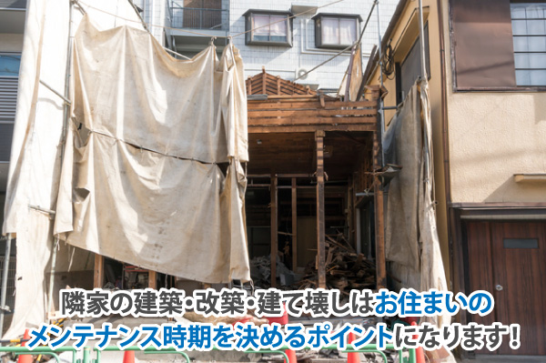 隣家の建築・改築・建て壊しはお住いのメンテナンス時期を決めるポイントになります！