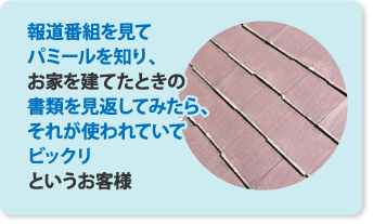 報道番組を見てパミールを知りお家を建てたときの書類を見返してみたらそれが使われていてびっくりというお客様