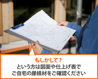 もしかして？という方は図面や仕上げ表でご自宅の屋根材をご確認ください