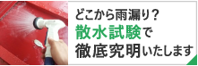 どこから雨漏り？散水試験で徹底究明いたします