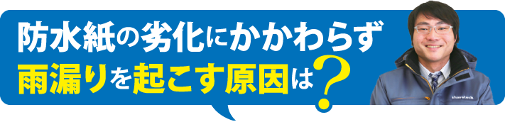 防水紙の劣化にかかわらず雨漏りを起こす原因は
