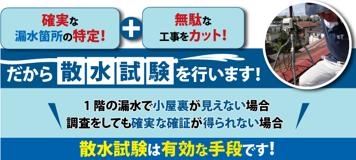 確実な漏水箇所の特定！+無駄な工事をカット！だから散水試験を行います！1階の漏水で小屋裏が見えない場合、調査をしても確実な確証を得られない場合、散水試験は有効な手段です