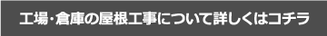 工場・倉庫の屋根工事について詳しくはコチラ