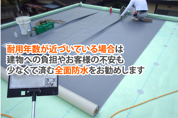 耐用年数が近づいている場合は建物への負担やお客様の不安も少なくて済む全面防水をお勧めします