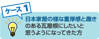 日本家屋の様な重厚感と趣きのある瓦屋根にしたいと思うようになってきた方