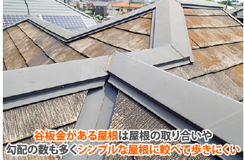 谷板金がある屋根は屋根の取り合いや勾配の数も多くシンプルな屋根に較べて歩きにくい